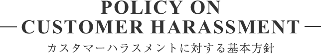 Policy on Customer Harassmentカスタマーハラスメントに対する基本方針